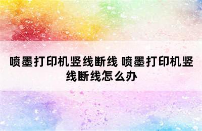 喷墨打印机竖线断线 喷墨打印机竖线断线怎么办